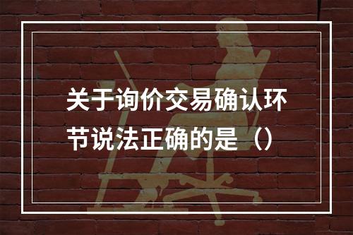 关于询价交易确认环节说法正确的是（）