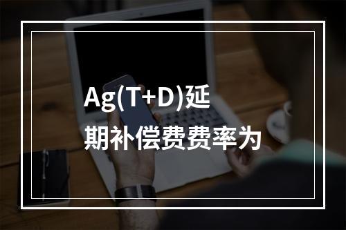 Ag(T+D)延期补偿费费率为