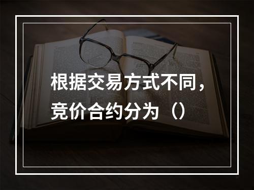 根据交易方式不同，竞价合约分为（）