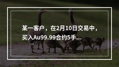 某一客户，在2月10日交易中，买入Au99.99合约5手，成