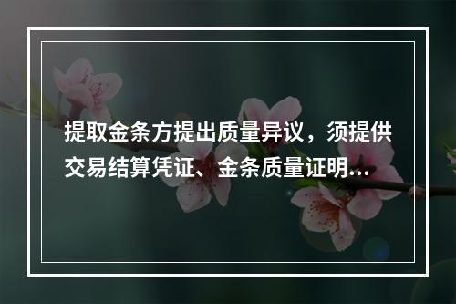 提取金条方提出质量异议，须提供交易结算凭证、金条质量证明书，