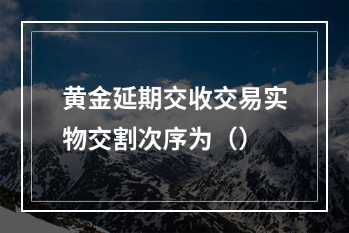 黄金延期交收交易实物交割次序为（）