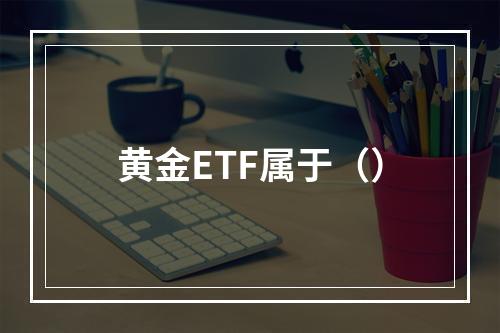 黄金ETF属于（）