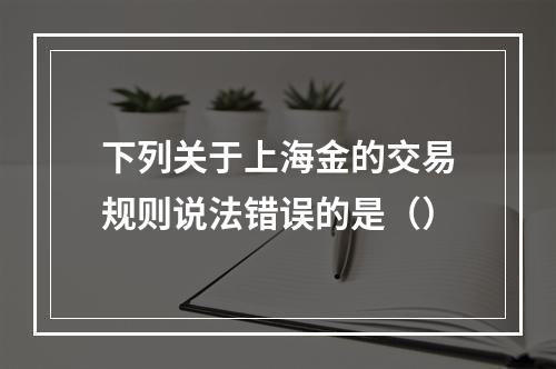 下列关于上海金的交易规则说法错误的是（）