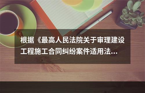 根据《最高人民法院关于审理建设工程施工合同纠纷案件适用法律问