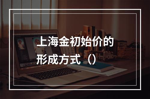 上海金初始价的形成方式（）