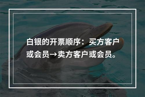 白银的开票顺序：买方客户或会员→卖方客户或会员。