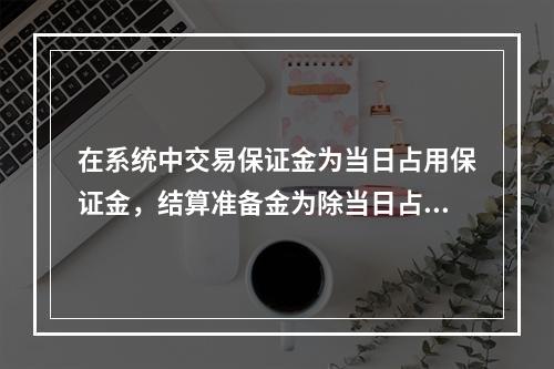 在系统中交易保证金为当日占用保证金，结算准备金为除当日占用保