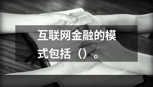 互联网金融的模式包括（）。