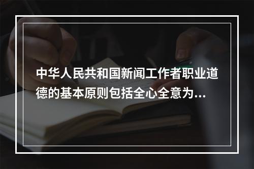 中华人民共和国新闻工作者职业道德的基本原则包括全心全意为人民