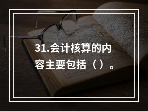 31.会计核算的内容主要包括（ ）。