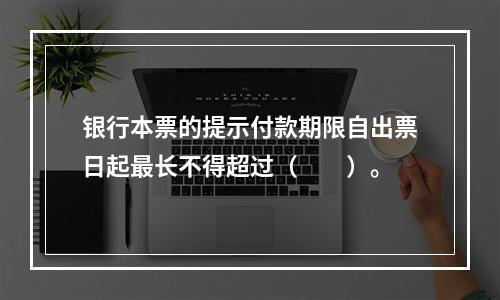 银行本票的提示付款期限自出票日起最长不得超过（　　）。