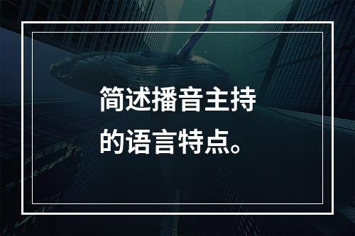 简述播音主持的语言特点。