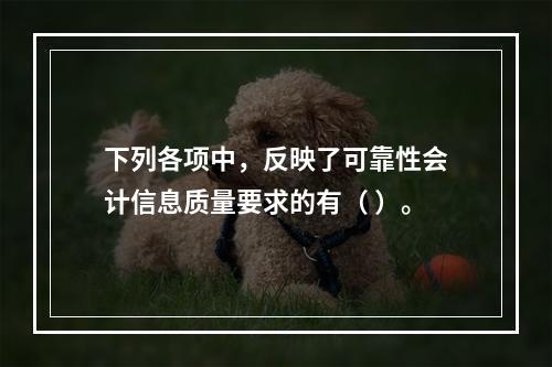 下列各项中，反映了可靠性会计信息质量要求的有（ ）。