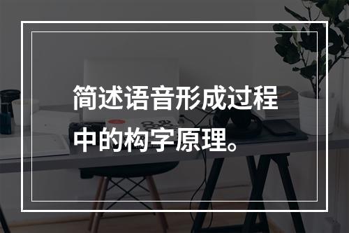 简述语音形成过程中的构字原理。