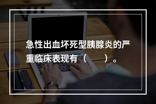 急性出血坏死型胰腺炎的严重临床表现有（　　）。