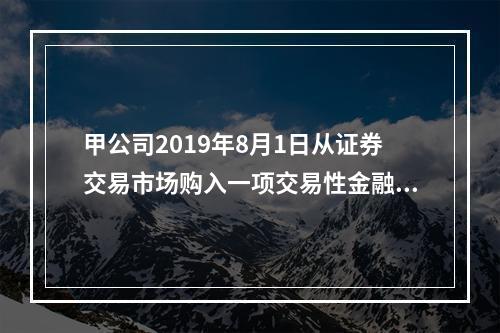 甲公司2019年8月1日从证券交易市场购入一项交易性金融资产