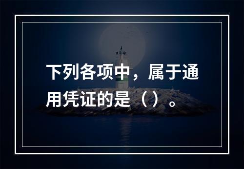 下列各项中，属于通用凭证的是（ ）。