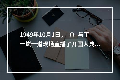 1949年10月1日，（）与丁一岚一道现场直播了开国大典的盛