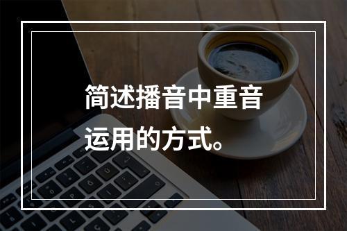 简述播音中重音运用的方式。