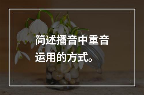 简述播音中重音运用的方式。