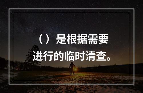 （ ）是根据需要进行的临时清查。