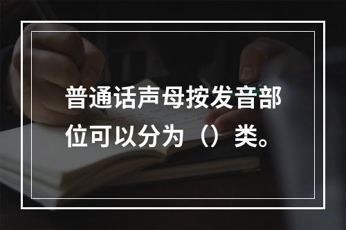 普通话声母按发音部位可以分为（）类。