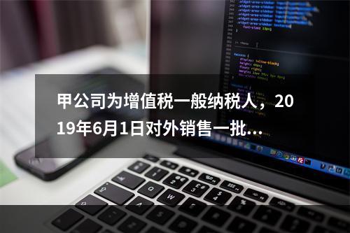 甲公司为增值税一般纳税人，2019年6月1日对外销售一批商品