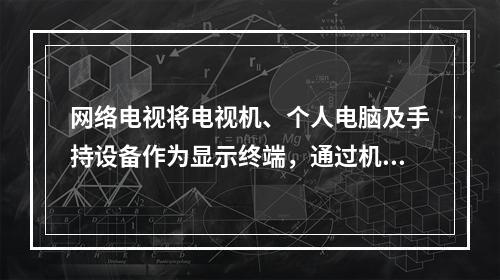 网络电视将电视机、个人电脑及手持设备作为显示终端，通过机顶盒