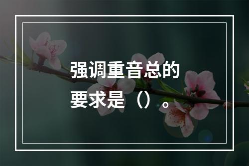 强调重音总的要求是（）。