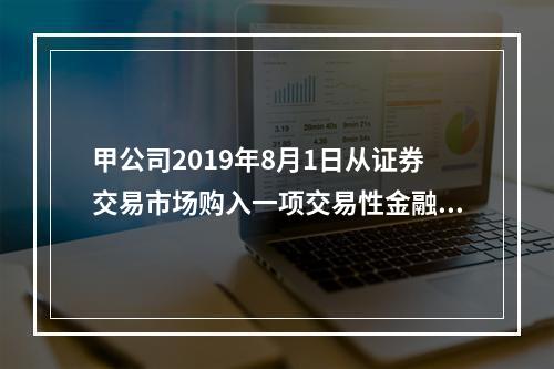 甲公司2019年8月1日从证券交易市场购入一项交易性金融资产