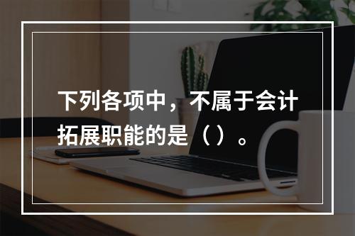 下列各项中，不属于会计拓展职能的是（ ）。