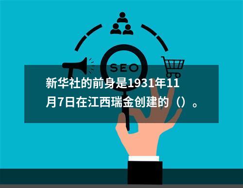 新华社的前身是1931年11月7日在江西瑞金创建的（）。