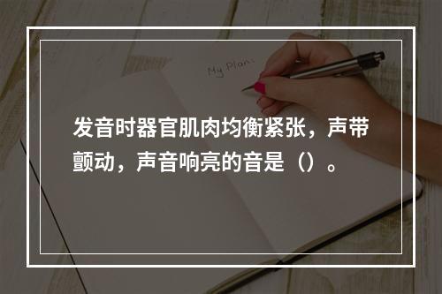 发音时器官肌肉均衡紧张，声带颤动，声音响亮的音是（）。