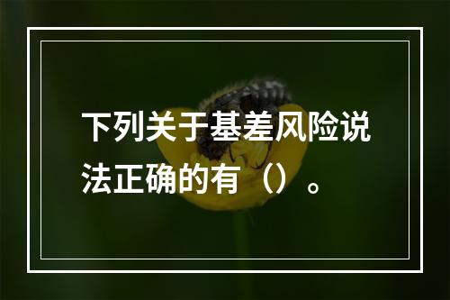 下列关于基差风险说法正确的有（）。