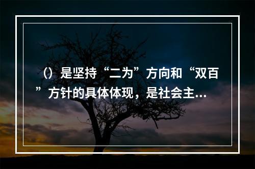 （）是坚持“二为”方向和“双百”方针的具体体现，是社会主义文