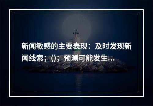 新闻敏感的主要表现：及时发现新闻线索；()；预测可能发生的新