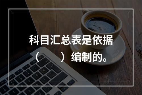 科目汇总表是依据（　　）编制的。