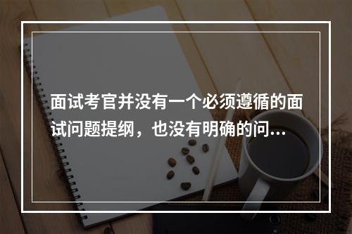 面试考官并没有一个必须遵循的面试问题提纲，也没有明确的问题