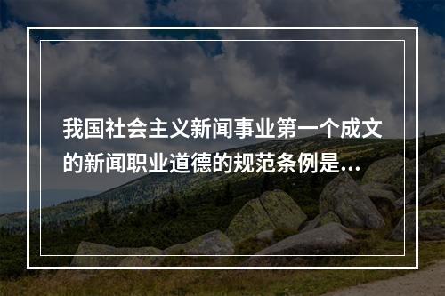 我国社会主义新闻事业第一个成文的新闻职业道德的规范条例是（）