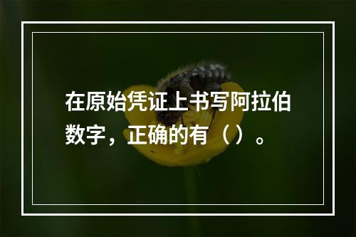 在原始凭证上书写阿拉伯数字，正确的有（ ）。