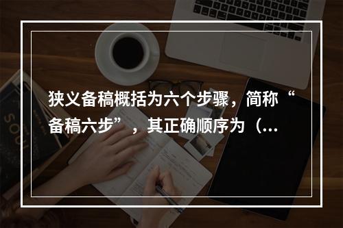 狭义备稿概括为六个步骤，简称“备稿六步”，其正确顺序为（）。