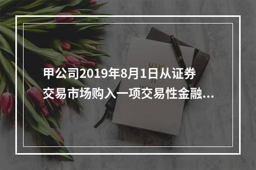 甲公司2019年8月1日从证券交易市场购入一项交易性金融资产