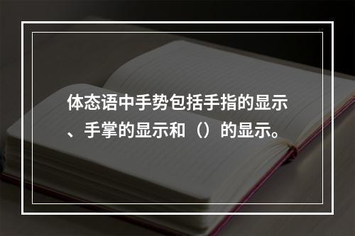 体态语中手势包括手指的显示、手掌的显示和（）的显示。