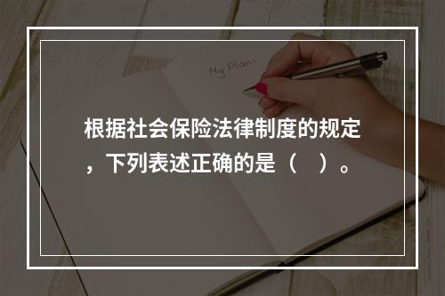 根据社会保险法律制度的规定，下列表述正确的是（　）。