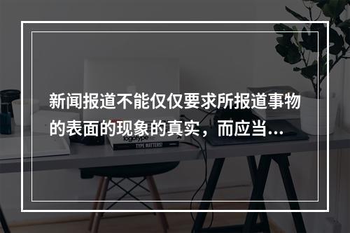 新闻报道不能仅仅要求所报道事物的表面的现象的真实，而应当尽可