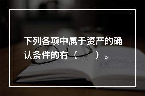 下列各项中属于资产的确认条件的有（　　）。