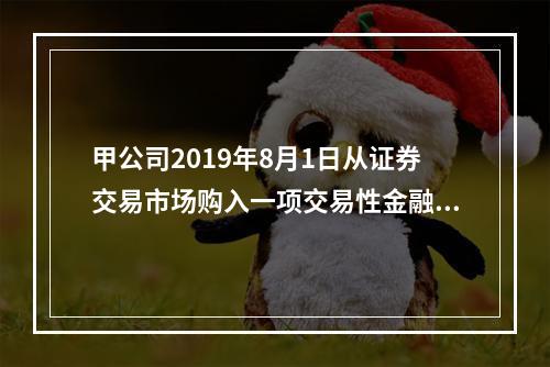 甲公司2019年8月1日从证券交易市场购入一项交易性金融资产