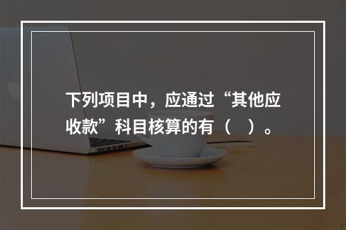 下列项目中，应通过“其他应收款”科目核算的有（　）。