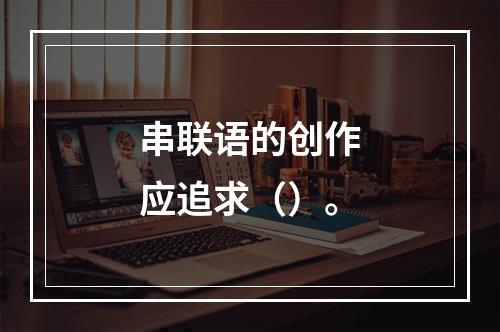 串联语的创作应追求（）。